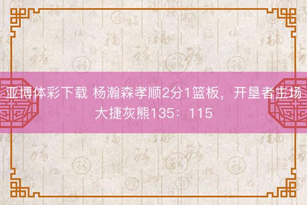 亚博体彩下载 杨瀚森孝顺2分1篮板，开垦者主场大捷灰熊135：115