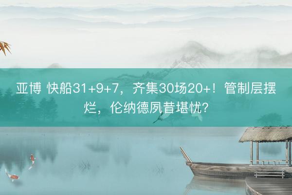 亚博 快船31+9+7，齐集30场20+！管制层摆烂，伦纳德夙昔堪忧？