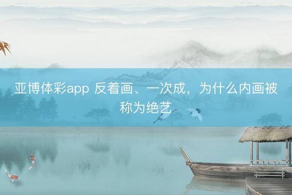亚博体彩app 反着画、一次成，为什么内画被称为绝艺