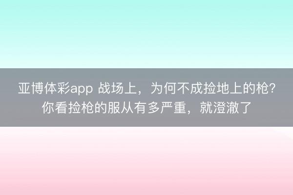 亚博体彩app 战场上，为何不成捡地上的枪？你看捡枪的服从有多严重，就澄澈了