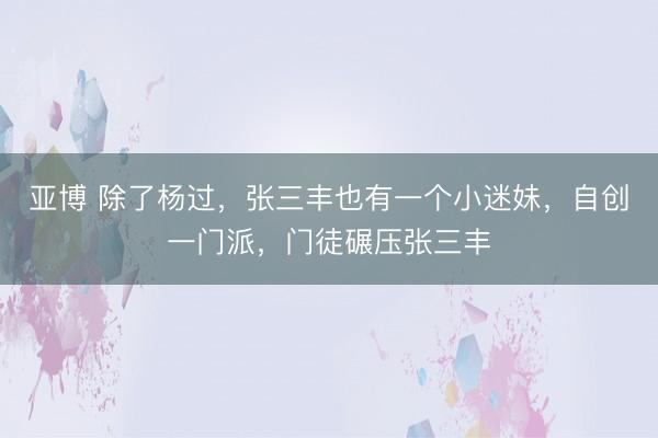 亚博 除了杨过，张三丰也有一个小迷妹，自创一门派，门徒碾压张三丰