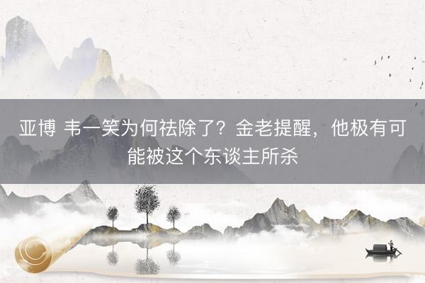 亚博 韦一笑为何祛除了？金老提醒，他极有可能被这个东谈主所杀