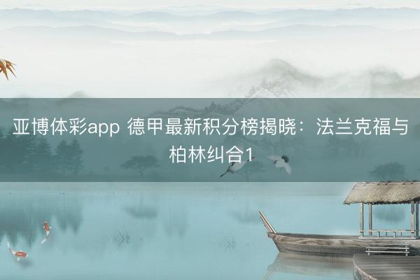 亚博体彩app 德甲最新积分榜揭晓：法兰克福与柏林纠合1