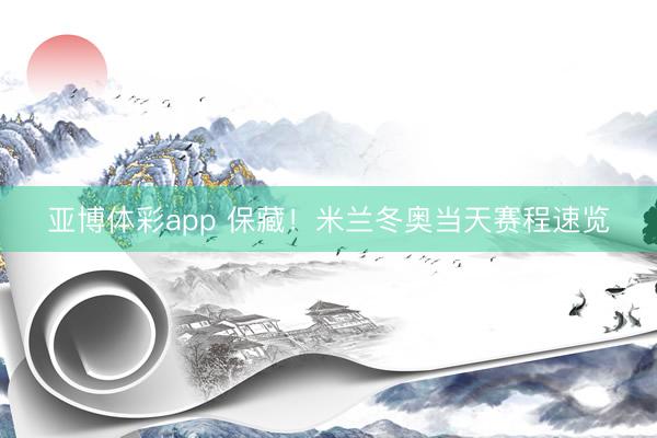 亚博体彩app 保藏！米兰冬奥当天赛程速览