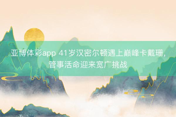 亚博体彩app 41岁汉密尔顿遇上巅峰卡戴珊，管事活命迎来宽广挑战