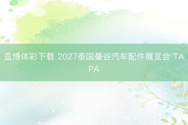 亚博体彩下载 2027泰国曼谷汽车配件展览会 TAPA