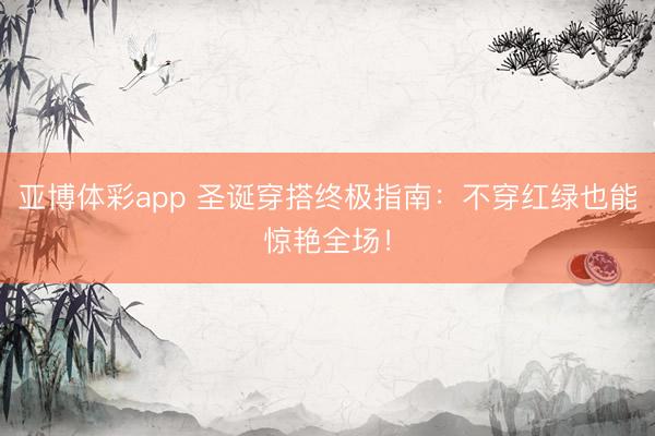 亚博体彩app 圣诞穿搭终极指南：不穿红绿也能惊艳全场！