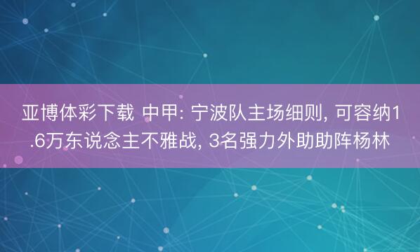 亚博体彩下载 中甲: 宁波队主场细则， 可容纳1.6万东说念主不雅战， 3名强力外助助阵杨林