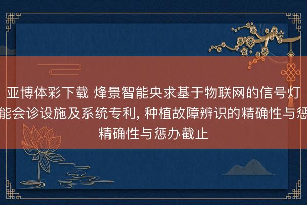 亚博体彩下载 烽景智能央求基于物联网的信号灯故障智能会诊设施及系统专利， 种植故障辨识的精确性与惩办截止