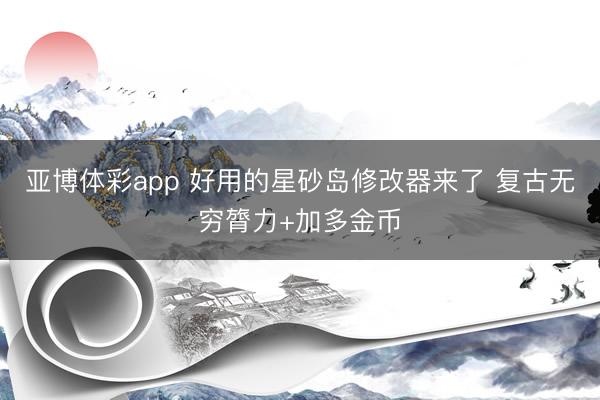 亚博体彩app 好用的星砂岛修改器来了 复古无穷膂力+加多金币