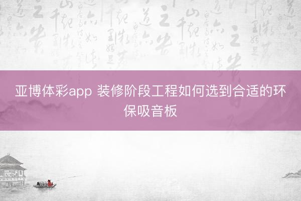 亚博体彩app 装修阶段工程如何选到合适的环保吸音板