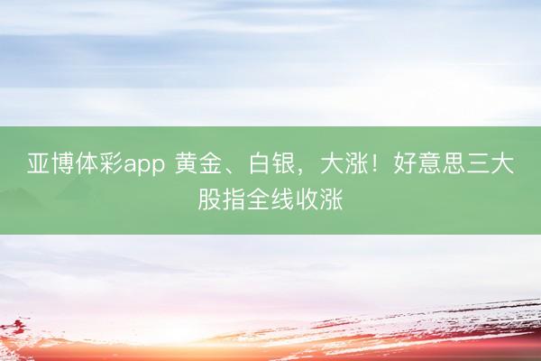 亚博体彩app 黄金、白银，大涨！好意思三大股指全线收涨