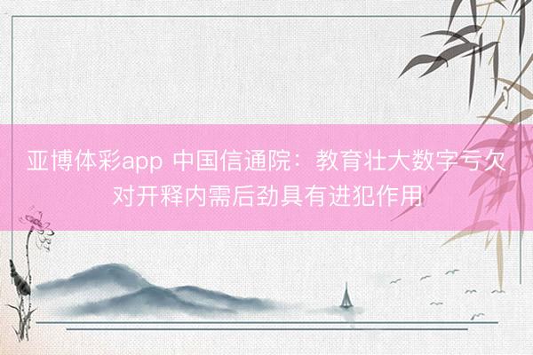 亚博体彩app 中国信通院：教育壮大数字亏欠对开释内需后劲具有进犯作用