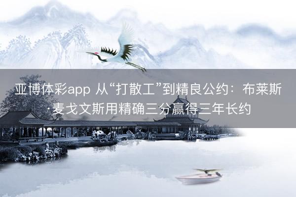 亚博体彩app 从“打散工”到精良公约:布莱斯·麦戈文斯用精确三分赢得三年长约