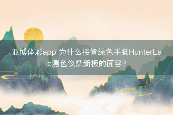 亚博体彩app 为什么接管绿色手脚HunterLab测色仪鼎新板的面容?