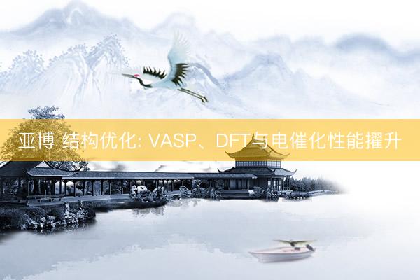 亚博 结构优化: VASP、DFT与电催化性能擢升