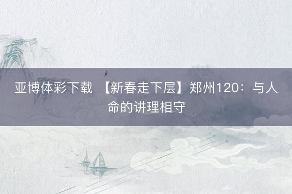 亚博体彩下载 【新春走下层】郑州120:与人命的讲理相守