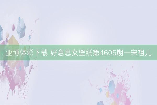亚博体彩下载 好意思女壁纸第4605期—宋祖儿