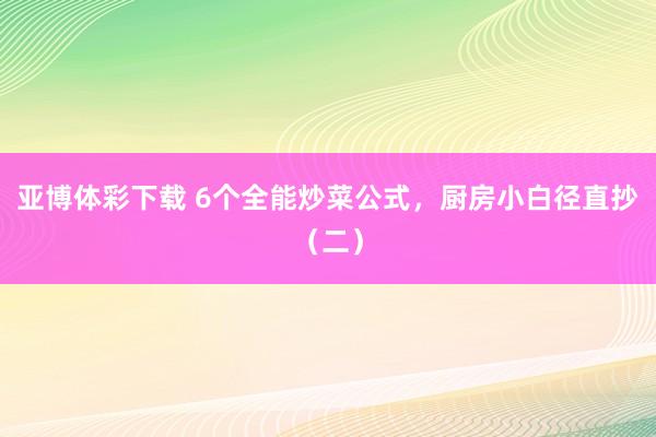亚博体彩下载 6个全能炒菜公式，厨房小白径直抄（二）
