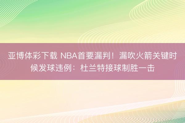 亚博体彩下载 NBA首要漏判！漏吹火箭关键时候发球违例：杜兰特接球制胜一击