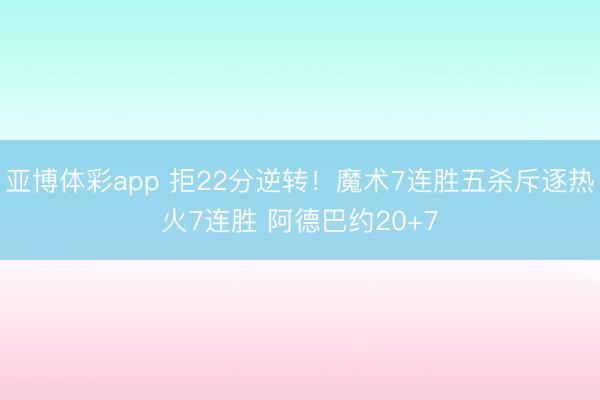 亚博体彩app 拒22分逆转！魔术7连胜五杀斥逐热火7连胜 阿德巴约20+7