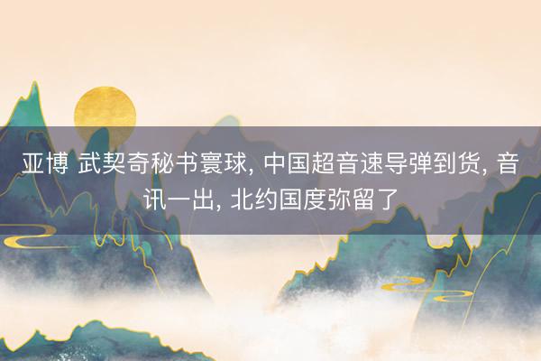 亚博 武契奇秘书寰球， 中国超音速导弹到货， 音讯一出， 北约国度弥留了