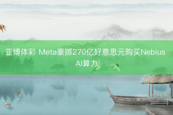 亚博体彩 Meta豪掷270亿好意思元购买Nebius AI算力