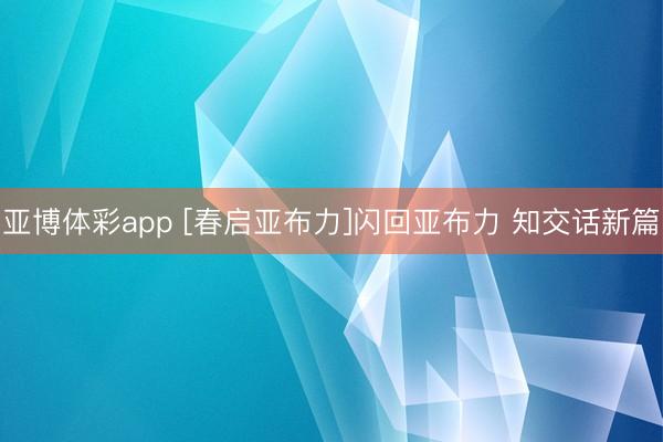 亚博体彩app [春启亚布力]闪回亚布力 知交话新篇