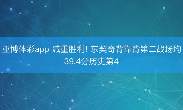 亚博体彩app 减重胜利! 东契奇背靠背第二战场均39.4分历史第4