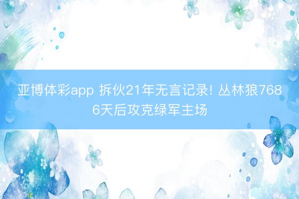 亚博体彩app 拆伙21年无言记录! 丛林狼7686天后攻克绿军主场