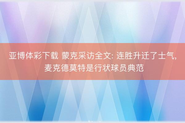 亚博体彩下载 蒙克采访全文: 连胜升迁了士气, 麦克德莫特是行状球员典范