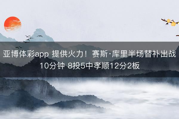 亚博体彩app 提供火力！赛斯·库里半场替补出战10分钟 8投5中孝顺12分2板