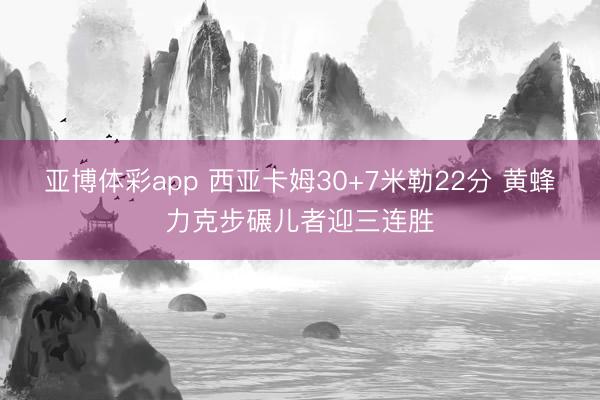 亚博体彩app 西亚卡姆30+7米勒22分 黄蜂力克步碾儿者迎三连胜