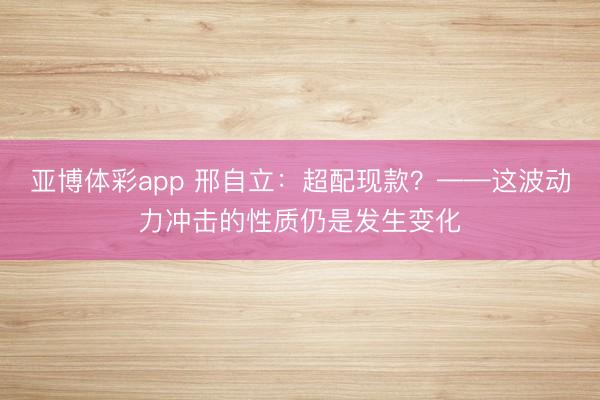 亚博体彩app 邢自立:超配现款?——这波动力冲击的性质仍是发生变化