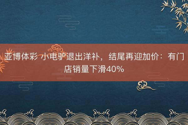 亚博体彩 小电驴退出洋补,结尾再迎加价:有门店销量下滑40%