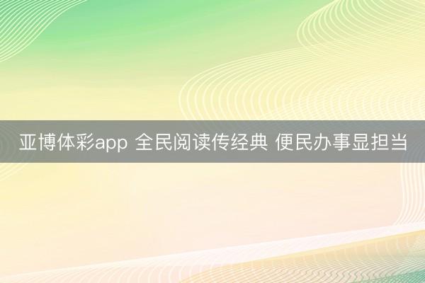 亚博体彩app 全民阅读传经典 便民办事显担当
