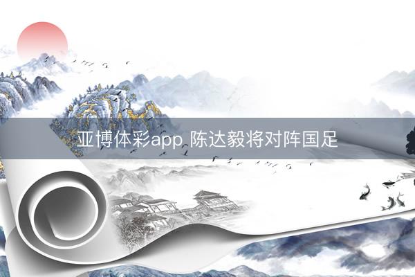 亚博体彩app 陈达毅将对阵国足