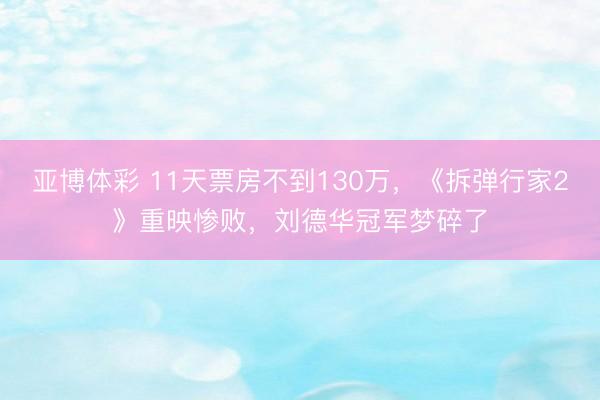 亚博体彩 11天票房不到130万，《拆弹行家2》重映惨败，刘德华冠军梦碎了