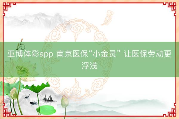 亚博体彩app 南京医保“小金灵” 让医保劳动更浮浅