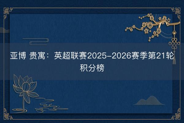 亚博 贵寓：英超联赛2025-2026赛季第21轮积分榜