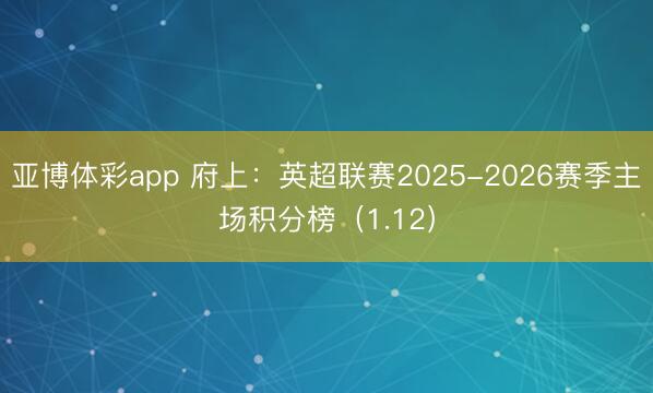 亚博体彩app 府上：英超联赛2025-2026赛季主场积分榜（1.12）