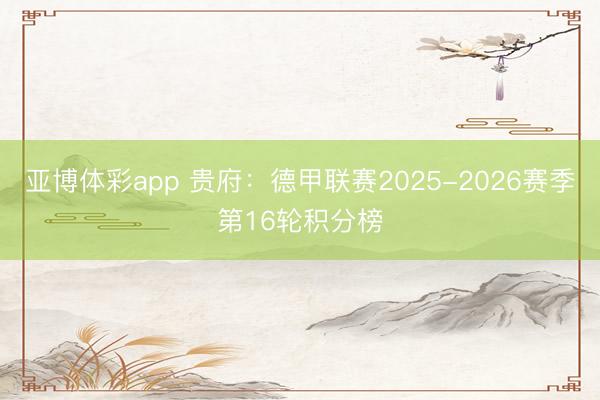 亚博体彩app 贵府：德甲联赛2025-2026赛季第16轮积分榜