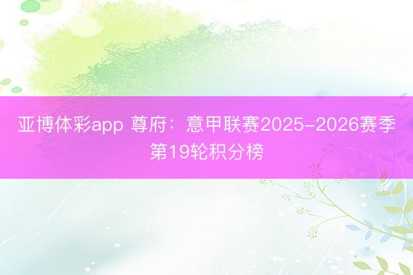 亚博体彩app 尊府:意甲联赛2025-2026赛季第19轮积分榜