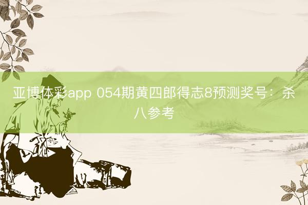 亚博体彩app 054期黄四郎得志8预测奖号:杀八参考