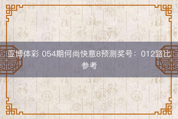 亚博体彩 054期何尚快意8预测奖号:012路比参考