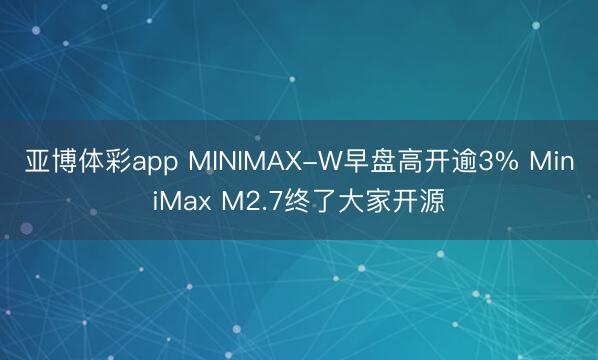 亚博体彩app MINIMAX-W早盘高开逾3% MiniMax M2.7终了大家开源