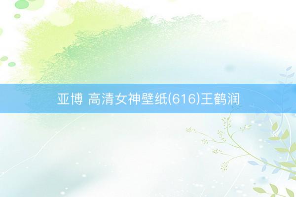 亚博 高清女神壁纸(616)王鹤润