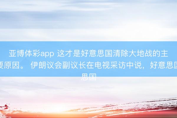 亚博体彩app 这才是好意思国清除大地战的主要原因。 伊朗议会副议长在电视采访中说,好意思国