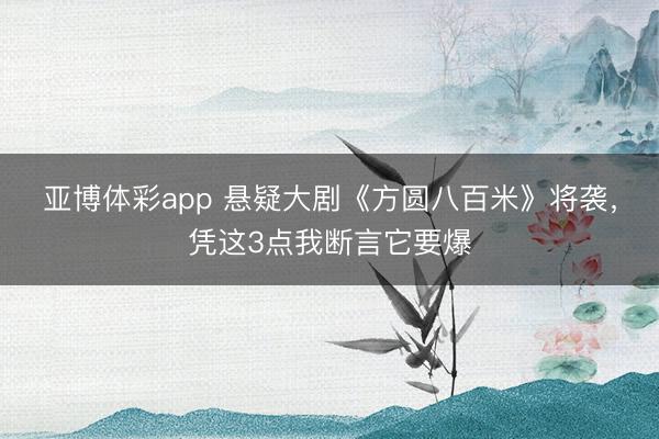 亚博体彩app 悬疑大剧《方圆八百米》将袭，凭这3点我断言它要爆