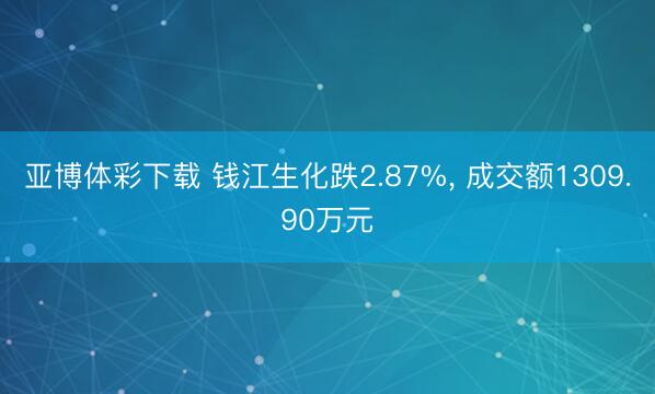 亚博体彩下载 钱江生化跌2.87%， 成交额1309.90万元